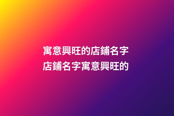 寓意興旺的店鋪名字 店鋪名字寓意興旺的-第1張-店鋪起名-玄機派